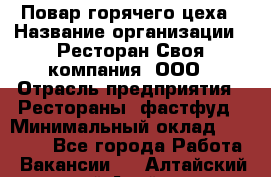 Повар горячего цеха › Название организации ­ Ресторан Своя компания, ООО › Отрасль предприятия ­ Рестораны, фастфуд › Минимальный оклад ­ 20 000 - Все города Работа » Вакансии   . Алтайский край,Алейск г.